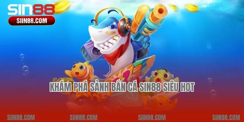 Khám phá sảnh bắn cá Sin88 siêu hot