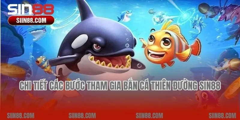 Chi tiết các bước tham gia Bắn cá Thiên Đường Sin88
