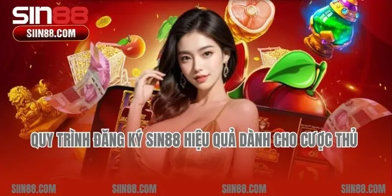 Quy trình đăng ký Sin88 hiệu quả dành cho cược thủ