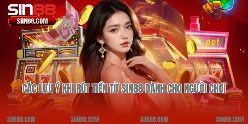 Các lưu ý khi rút tiền từ Sin88 dành cho người chơi
