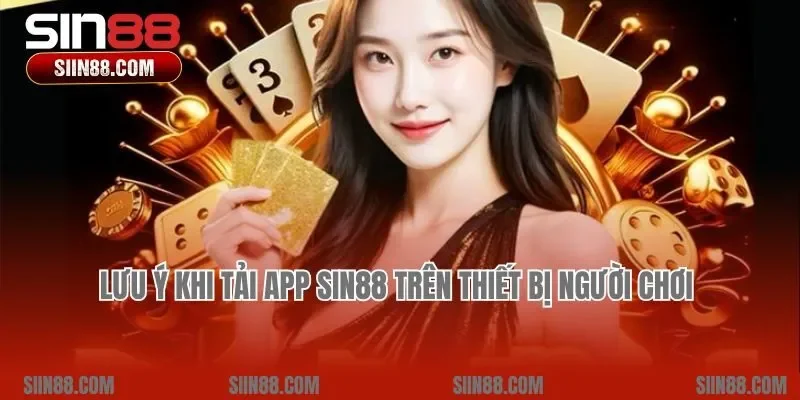 Lưu ý khi tải app Sin88 trên thiết bị người chơi 